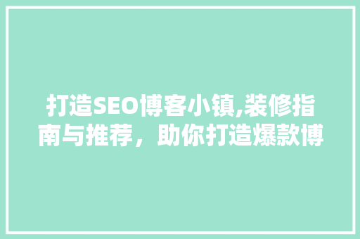 打造SEO博客小镇,装修指南与推荐，助你打造爆款博客