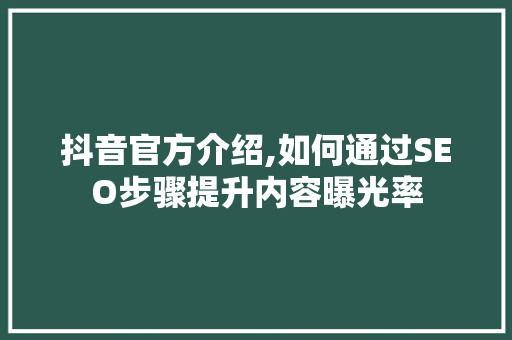 抖音官方介绍,如何通过SEO步骤提升内容曝光率