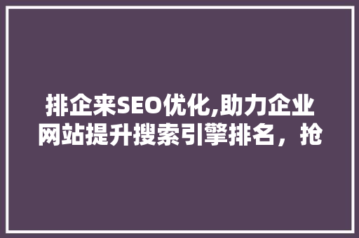 排企来SEO优化,助力企业网站提升搜索引擎排名，抢占市场先机