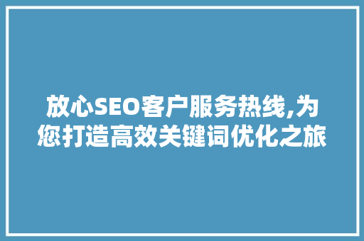 放心SEO客户服务热线,为您打造高效关键词优化之旅