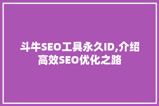 斗牛SEO工具永久ID,介绍高效SEO优化之路