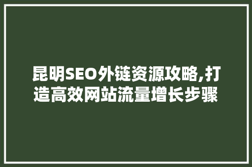 昆明SEO外链资源攻略,打造高效网站流量增长步骤