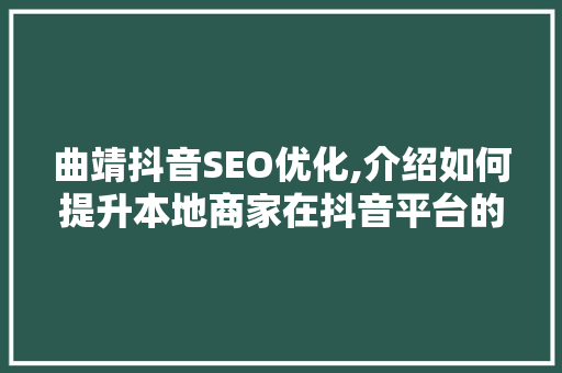 曲靖抖音SEO优化,介绍如何提升本地商家在抖音平台的影响力