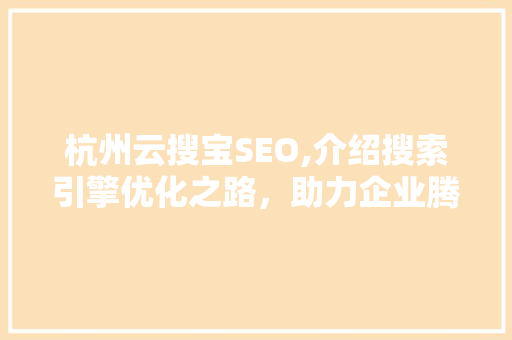 杭州云搜宝SEO,介绍搜索引擎优化之路，助力企业腾飞