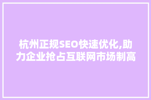 杭州正规SEO快速优化,助力企业抢占互联网市场制高点
