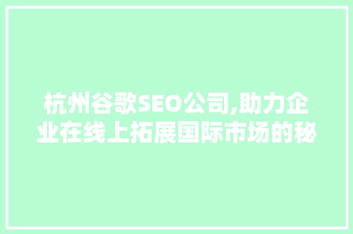 杭州谷歌SEO公司,助力企业在线上拓展国际市场的秘密武器