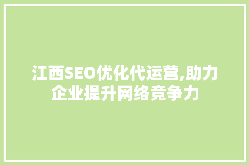 江西SEO优化代运营,助力企业提升网络竞争力
