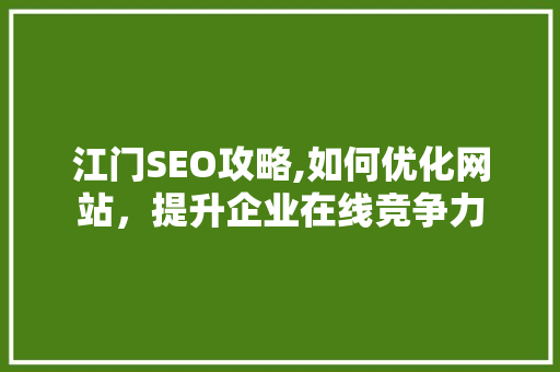 江门SEO攻略,如何优化网站，提升企业在线竞争力