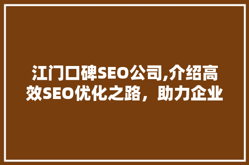 江门口碑SEO公司,介绍高效SEO优化之路，助力企业腾飞