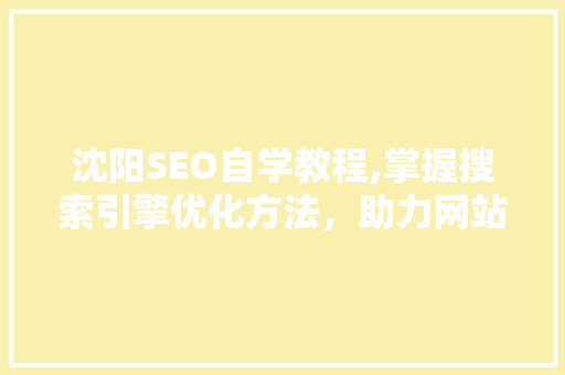 沈阳SEO自学教程,掌握搜索引擎优化方法，助力网站流量提升