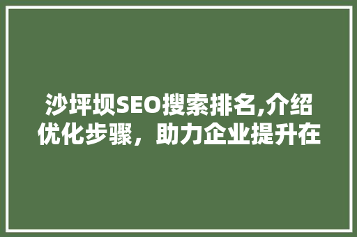 沙坪坝SEO搜索排名,介绍优化步骤，助力企业提升在线竞争力