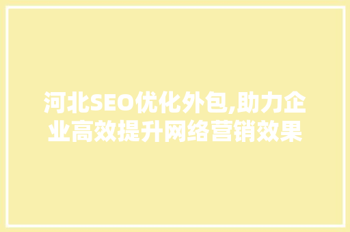 河北SEO优化外包,助力企业高效提升网络营销效果