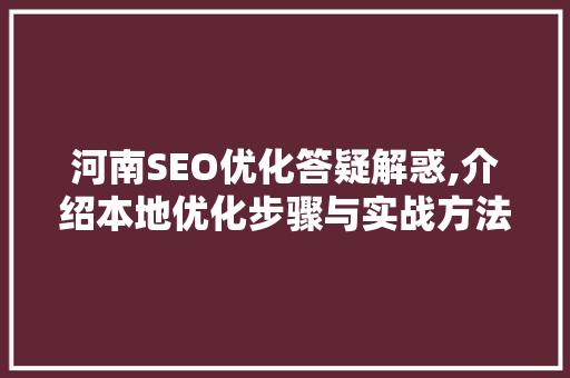 河南SEO优化答疑解惑,介绍本地优化步骤与实战方法