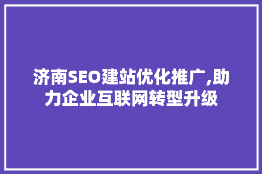 济南SEO建站优化推广,助力企业互联网转型升级