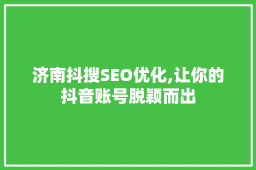济南抖搜SEO优化,让你的抖音账号脱颖而出