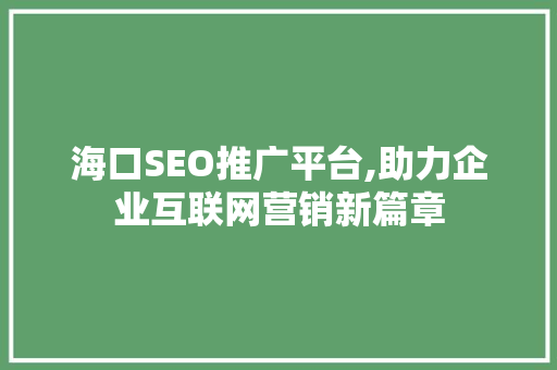 海口SEO推广平台,助力企业互联网营销新篇章