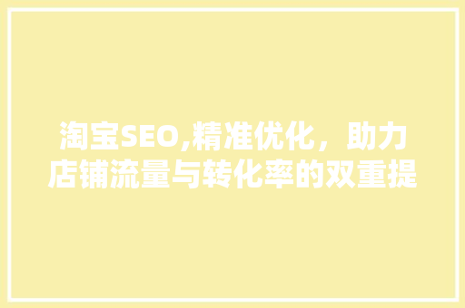 淘宝SEO,精准优化，助力店铺流量与转化率的双重提升