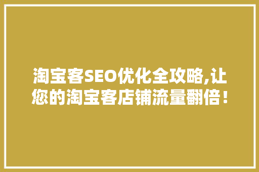淘宝客SEO优化全攻略,让您的淘宝客店铺流量翻倍！