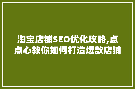 淘宝店铺SEO优化攻略,点点心教你如何打造爆款店铺！