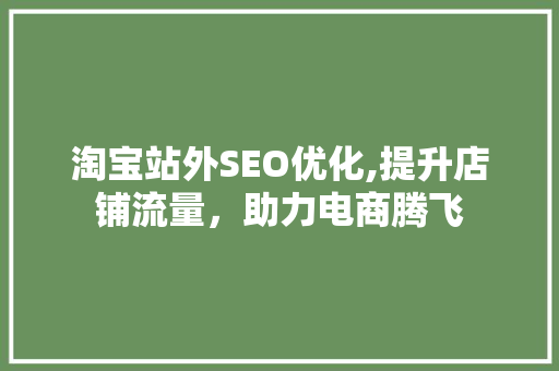 淘宝站外SEO优化,提升店铺流量，助力电商腾飞