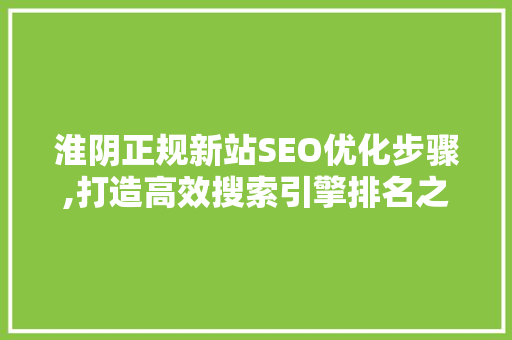 淮阴正规新站SEO优化步骤,打造高效搜索引擎排名之路