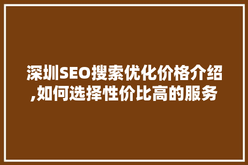 深圳SEO搜索优化价格介绍,如何选择性价比高的服务