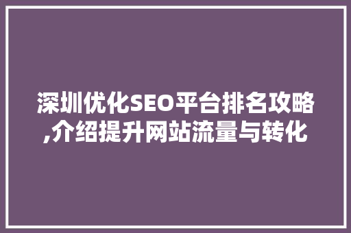 深圳优化SEO平台排名攻略,介绍提升网站流量与转化率的方法