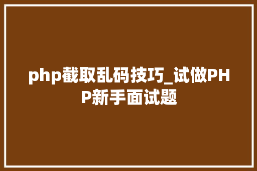 php截取乱码技巧_试做PHP新手面试题