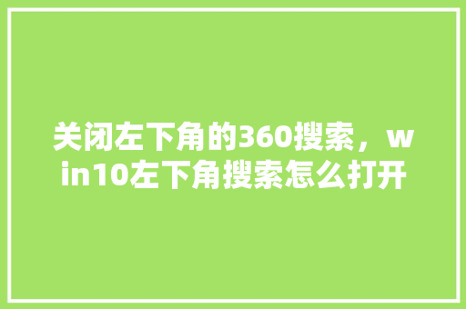 关闭左下角的360搜索，win10左下角搜索怎么打开