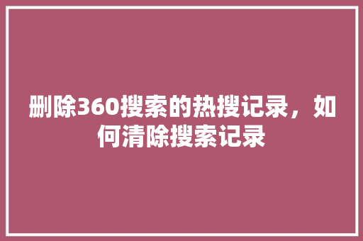 删除360搜索的热搜记录，如何清除搜索记录