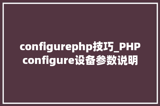 configurephp技巧_PHPconfigure设备参数说明