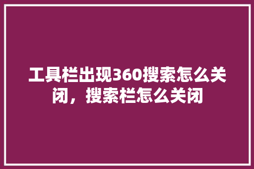 工具栏出现360搜索怎么关闭，搜索栏怎么关闭