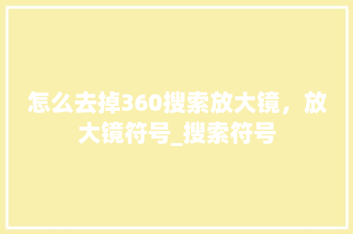 怎么去掉360搜索放大镜，放大镜符号_搜索符号