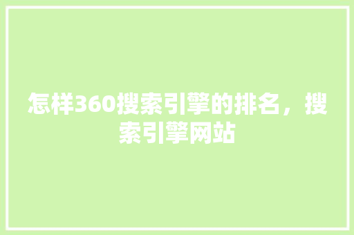 怎样360搜索引擎的排名，搜索引擎网站