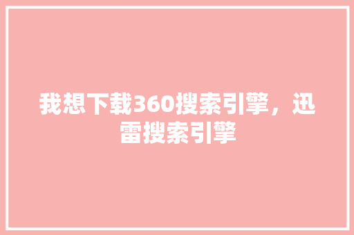我想下载360搜索引擎，迅雷搜索引擎
