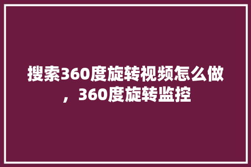 搜索360度旋转视频怎么做，360度旋转监控