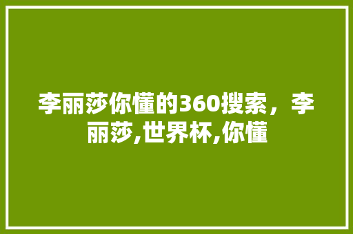 李丽莎你懂的360搜索，李丽莎,世界杯,你懂