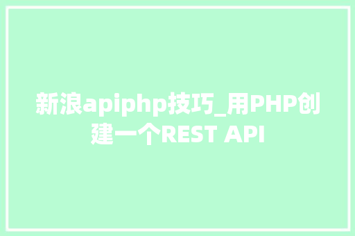 新浪apiphp技巧_用PHP创建一个REST API