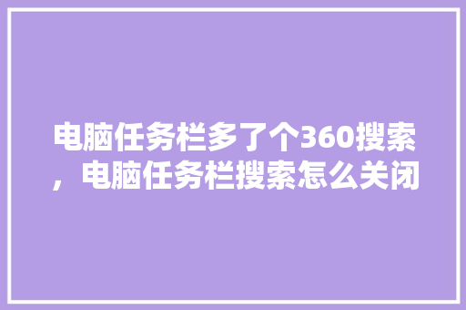 电脑任务栏多了个360搜索，电脑任务栏搜索怎么关闭