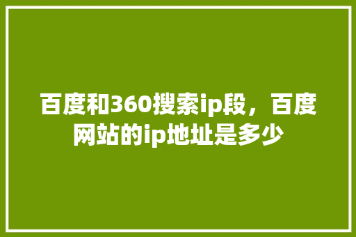百度和360搜索ip段，百度网站的ip地址是多少