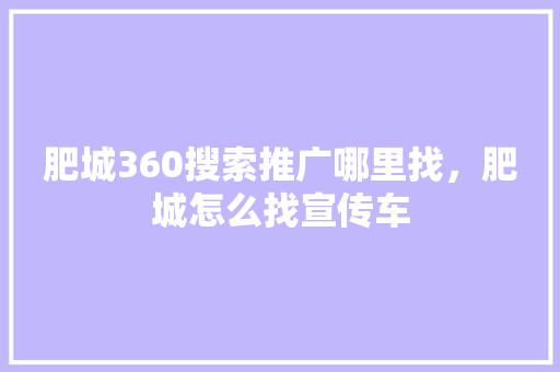 肥城360搜索推广哪里找，肥城怎么找宣传车