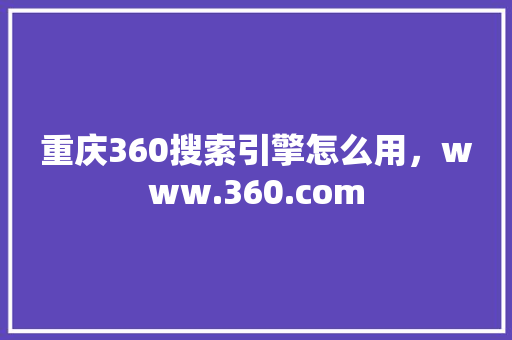 重庆360搜索引擎怎么用，www.360.com