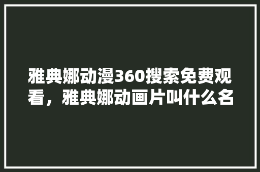 雅典娜动漫360搜索免费观看，雅典娜动画片叫什么名字
