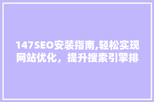 147SEO安装指南,轻松实现网站优化，提升搜索引擎排名