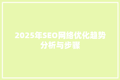 2025年SEO网络优化趋势分析与步骤