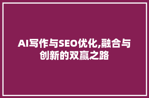AI写作与SEO优化,融合与创新的双赢之路