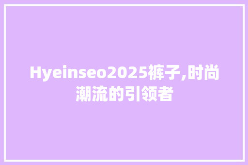 Hyeinseo2025裤子,时尚潮流的引领者