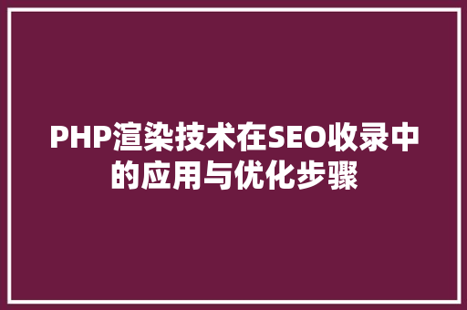 PHP渲染技术在SEO收录中的应用与优化步骤