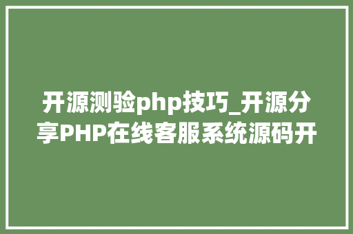 开源测验php技巧_开源分享PHP在线客服系统源码开源搭建教程全新UI