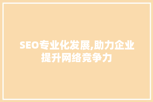 SEO专业化发展,助力企业提升网络竞争力